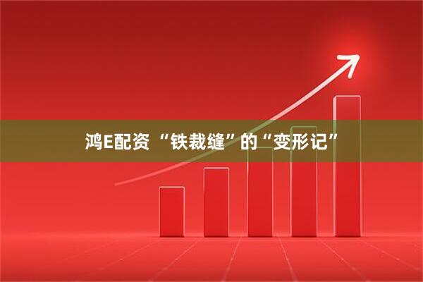 鸿E配资 “铁裁缝”的“变形记”