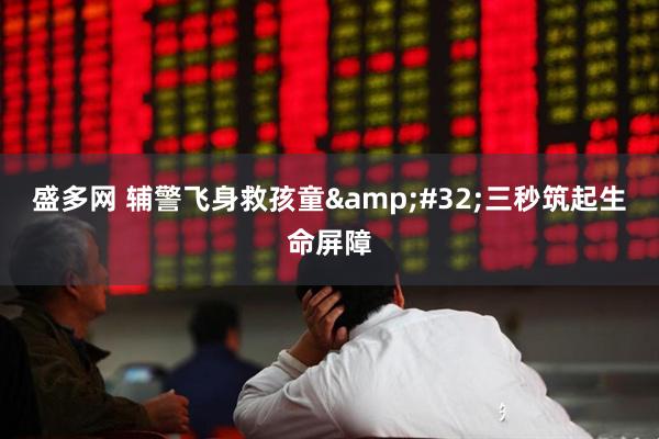 盛多网 辅警飞身救孩童&#32;三秒筑起生命屏障