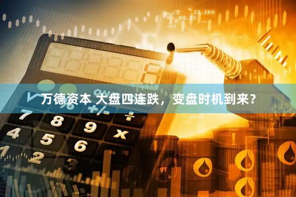 万德资本 大盘四连跌，变盘时机到来？
