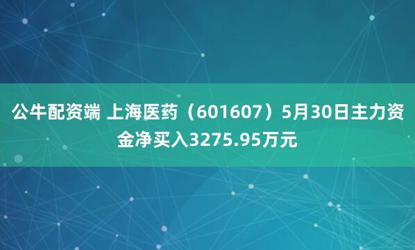 公牛配资端 上海医药（601607）5月30日主力资金净买入3275.95万元