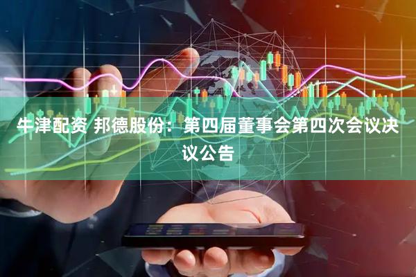 牛津配资 邦德股份：第四届董事会第四次会议决议公告