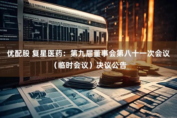优配股 复星医药：第九届董事会第八十一次会议（临时会议）决议公告