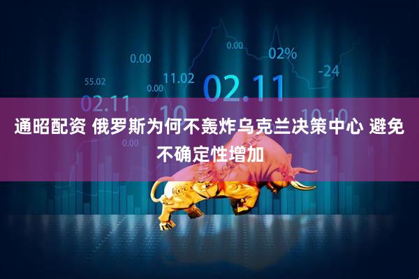 通昭配资 俄罗斯为何不轰炸乌克兰决策中心 避免不确定性增加