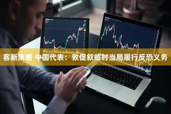 客新策略 中国代表：敦促叙临时当局履行反恐义务
