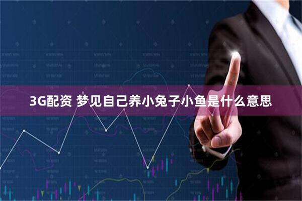 3G配资 梦见自己养小兔子小鱼是什么意思