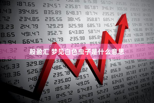 股盈汇 梦见白色虫子是什么意思