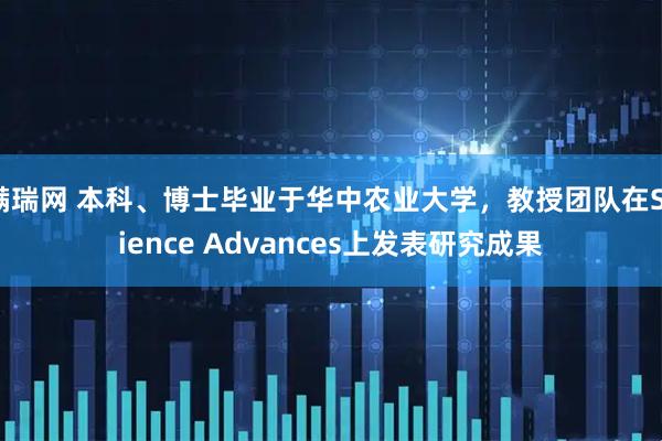 满瑞网 本科、博士毕业于华中农业大学，教授团队在Science Advances上发表研究成果