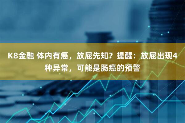K8金融 体内有癌，放屁先知？提醒：放屁出现4种异常，可能是肠癌的预警
