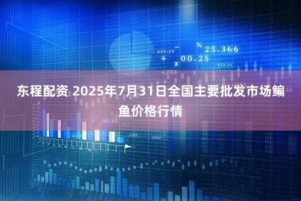 东程配资 2025年7月31日全国主要批发市场鳊鱼价格行情
