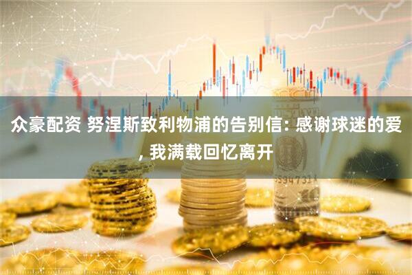 众豪配资 努涅斯致利物浦的告别信: 感谢球迷的爱, 我满载回忆离开