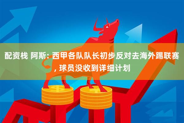 配资栈 阿斯: 西甲各队队长初步反对去海外踢联赛, 球员没收到详细计划