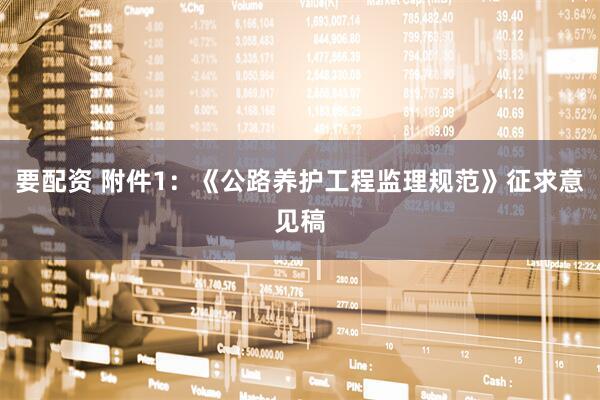要配资 附件1：《公路养护工程监理规范》征求意见稿
