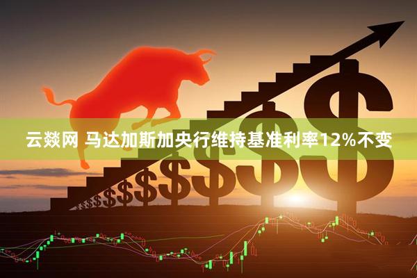 云燚网 马达加斯加央行维持基准利率12%不变