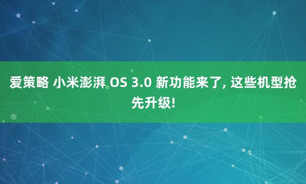 爱策略 小米澎湃 OS 3.0 新功能来了, 这些机型抢先升级!