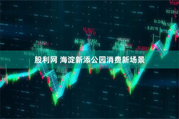 股利网 海淀新添公园消费新场景