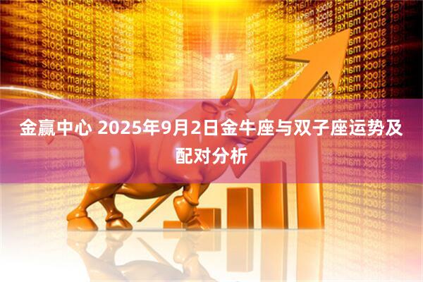 金赢中心 2025年9月2日金牛座与双子座运势及配对分析