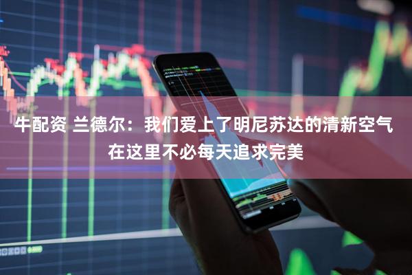 牛配资 兰德尔：我们爱上了明尼苏达的清新空气 在这里不必每天追求完美