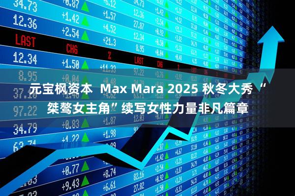 元宝枫资本  Max Mara 2025 秋冬大秀 “桀骜女主角”续写女性力量非凡篇章