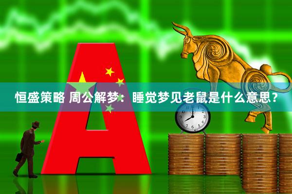 恒盛策略 周公解梦:睡觉梦见老鼠是什么意思?