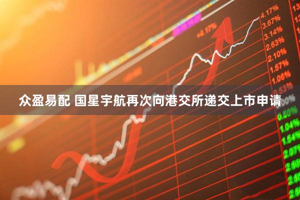 众盈易配 国星宇航再次向港交所递交上市申请